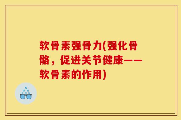 软骨素强骨力(强化骨骼，促进关节健康——软骨素的作用)