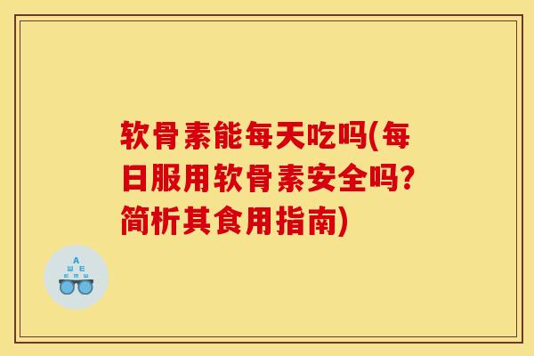 软骨素能每天吃吗(每日服用软骨素安全吗?简析其食用指南)-第1张图片-关节骑士 软骨素能每天吃吗(每日服用软骨素安全吗?简析其食用指南)-第1张图片-关节骑士