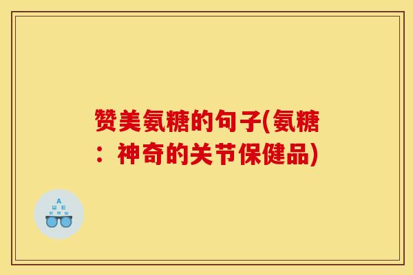 赞美氨糖的句子(氨糖：神奇的关节保健品)