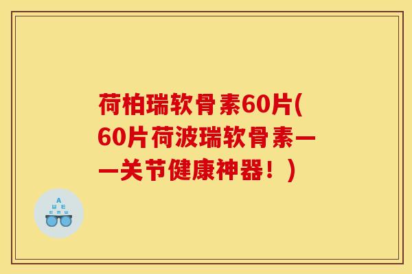 荷柏瑞软骨素60片(60片荷波瑞软骨素——关节健康神器！)