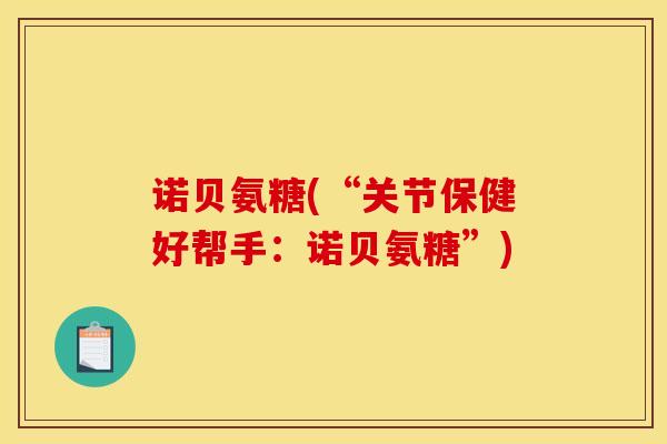 诺贝氨糖(“关节保健好帮手：诺贝氨糖”)