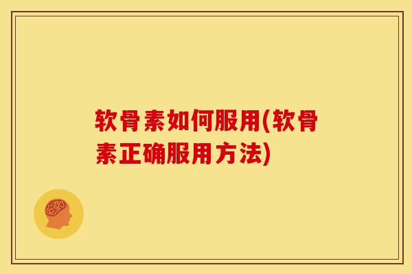 软骨素如何服用(软骨素正确服用方法)