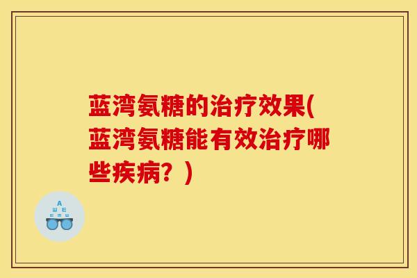 蓝湾氨糖的治疗效果(蓝湾氨糖能有效治疗哪些疾病？)