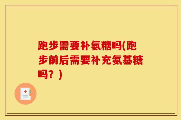跑步需要补氨糖吗(跑步前后需要补充氨基糖吗？)