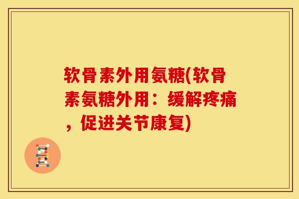 软骨素外用氨糖(软骨素氨糖外用:缓解疼痛,促进关节康复)-第1张图片-关节骑士 软骨素外用氨糖(软骨素氨糖外用:缓解疼痛,促进关节康复)-第1张图片-关节骑士