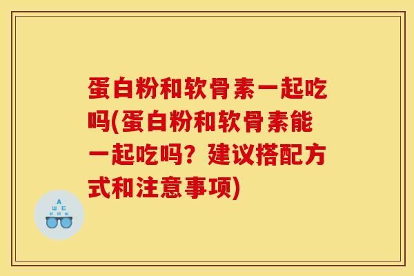 蛋白粉和软骨素一起吃吗(蛋白粉和软骨素能一起吃吗？建议搭配方式和注意事项)-第1张图片-关节骑士
