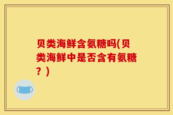 贝类海鲜含氨糖吗(贝类海鲜中是否含有氨糖？)
