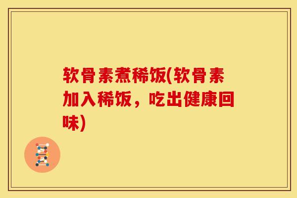 软骨素煮稀饭(软骨素加入稀饭,吃出健康回味)-第1张图片-关节骑士 软骨素煮稀饭(软骨素加入稀饭,吃出健康回味)-第1张图片-关节骑士
