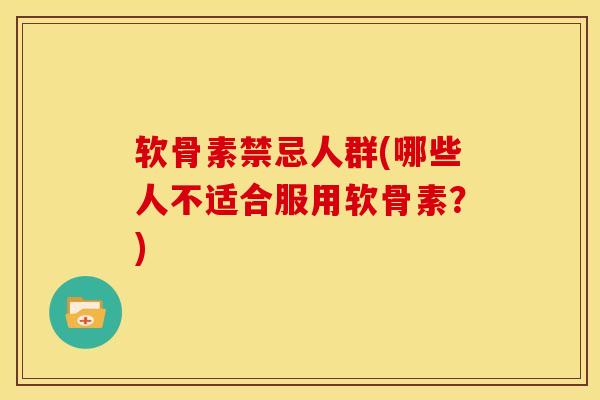 软骨素禁忌人群(哪些人不适合服用软骨素？)