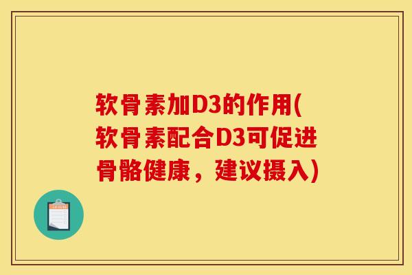 软骨素加D3的作用(软骨素配合D3可促进骨骼健康，建议摄入)