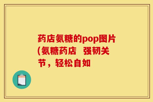 药店氨糖的pop图片(氨糖药店  强韧关节，轻松自如-第1张图片-关节骑士