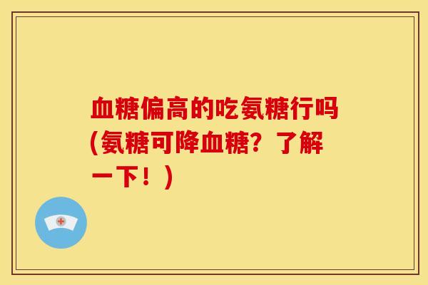 血糖偏高的吃氨糖行吗(氨糖可降血糖？了解一下！)