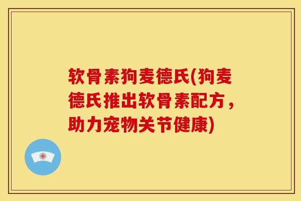 软骨素狗麦德氏(狗麦德氏推出软骨素配方，助力宠物关节健康)
