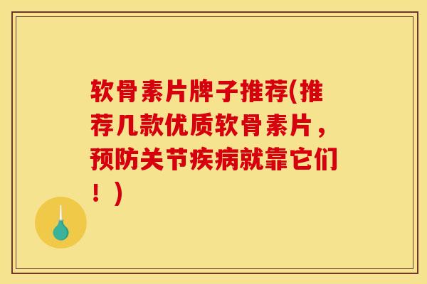 软骨素片牌子推荐(推荐几款优质软骨素片，预防关节疾病就靠它们！)