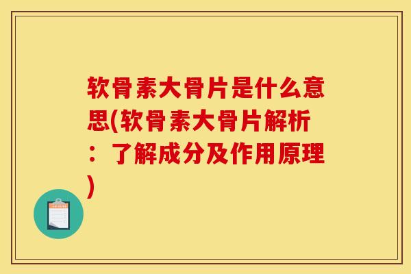 软骨素大骨片是什么意思(软骨素大骨片解析：了解成分及作用原理)