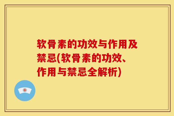 软骨素的功效与作用及禁忌(软骨素的功效、作用与禁忌全解析)