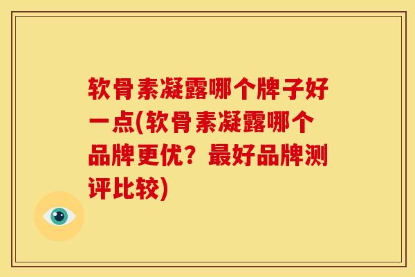 软骨素凝露哪个牌子好一点(软骨素凝露哪个品牌更优？最好品牌测评比较)