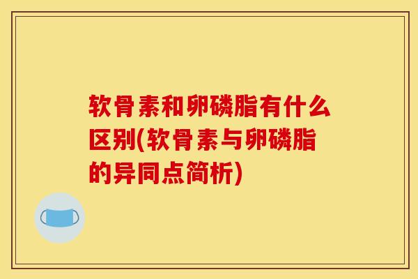 软骨素和卵磷脂有什么区别(软骨素与卵磷脂的异同点简析)