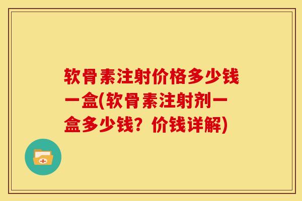 软骨素注射价格多少钱一盒(软骨素注射剂一盒多少钱?价钱详解)-第1张图片-关节骑士 软骨素注射价格多少钱一盒(软骨素注射剂一盒多少钱?价钱详解)-第1张图片-关节骑士