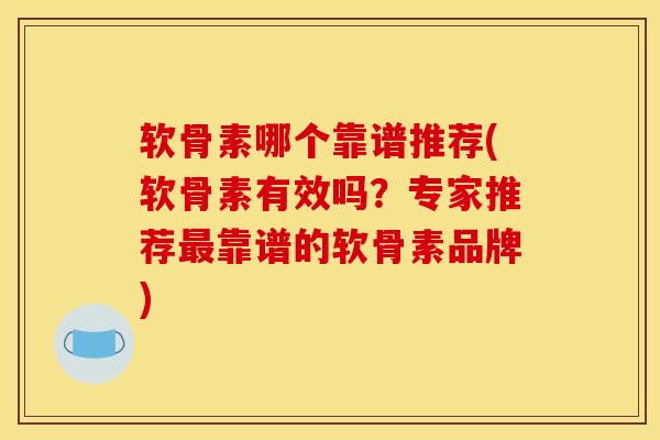 软骨素哪个靠谱推荐(软骨素有效吗？专家推荐最靠谱的软骨素品牌)-第1张图片-关节骑士
