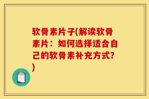 软骨素片子(解读软骨素片：如何选择适合自己的软骨素补充方式？)
