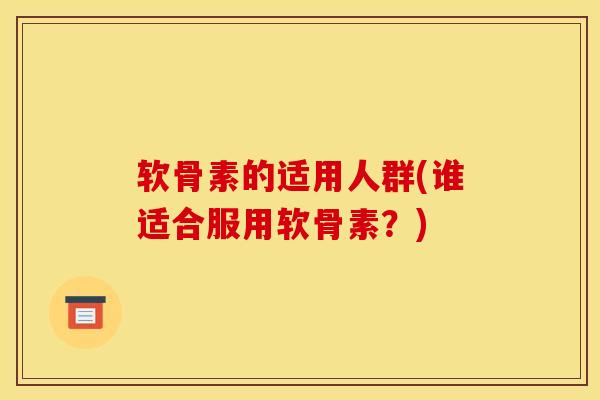 软骨素的适用人群(谁适合服用软骨素？)