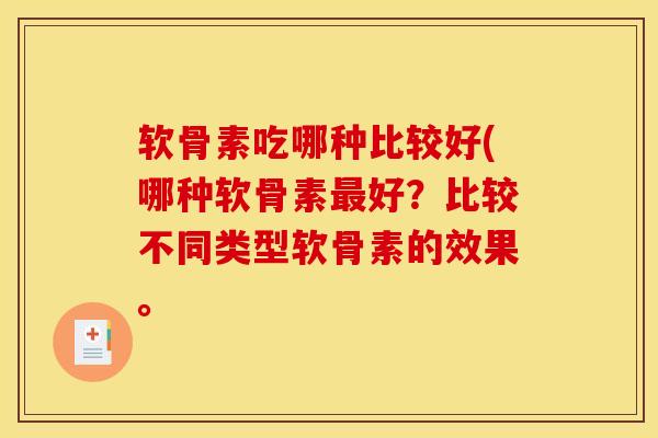 软骨素吃哪种比较好(哪种软骨素最好？比较不同类型软骨素的效果。