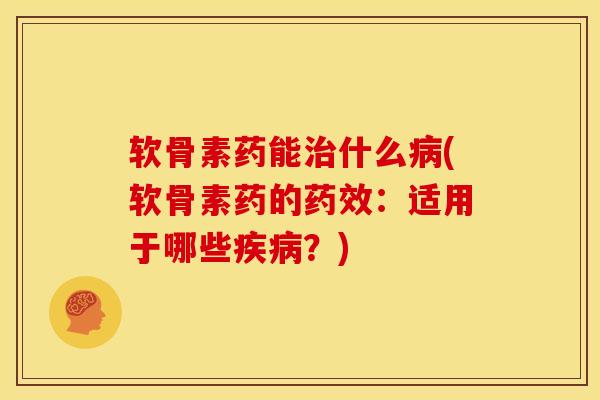 软骨素药能治什么病(软骨素药的药效：适用于哪些疾病？)