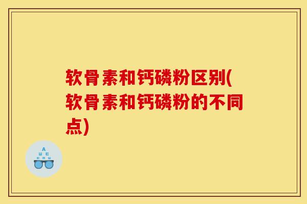 软骨素和钙磷粉区别(软骨素和钙磷粉的不同点)