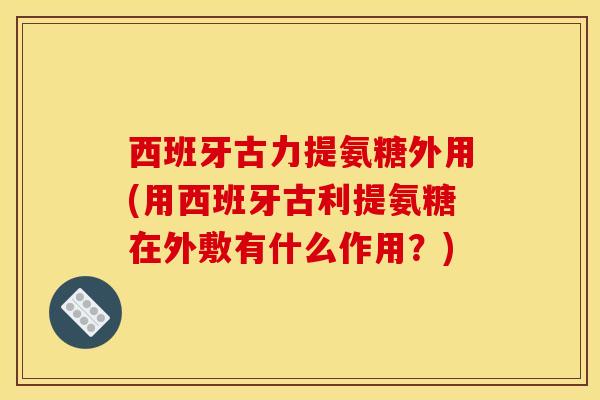 西班牙古力提氨糖外用(用西班牙古利提氨糖在外敷有什么作用？)
