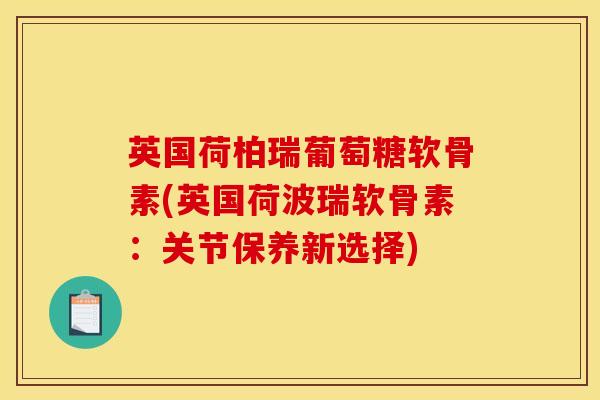 英国荷柏瑞葡萄糖软骨素(英国荷波瑞软骨素：关节保养新选择)