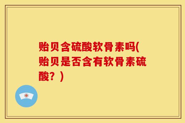 贻贝含硫酸软骨素吗(贻贝是否含有软骨素硫酸？)