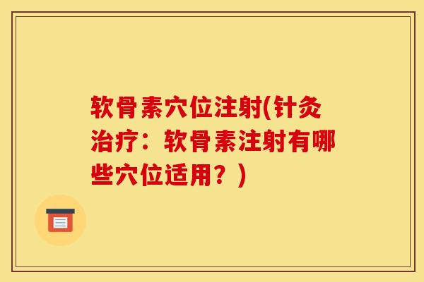 软骨素穴位注射(针灸治疗：软骨素注射有哪些穴位适用？)