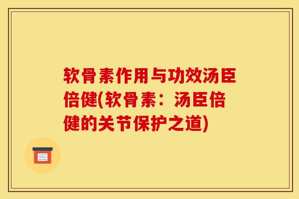 软骨素作用与功效汤臣倍健(软骨素：汤臣倍健的关节保护之道)