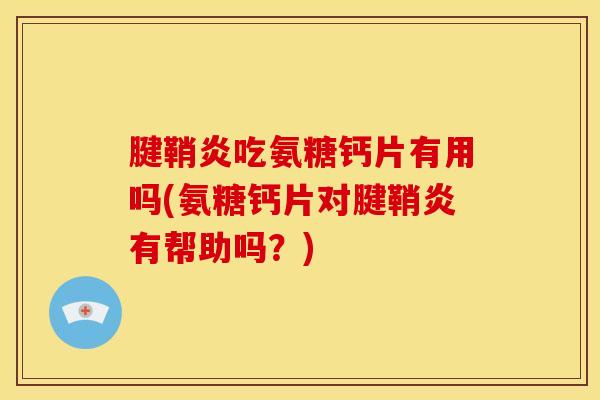腱鞘炎吃氨糖钙片有用吗(氨糖钙片对腱鞘炎有帮助吗？)