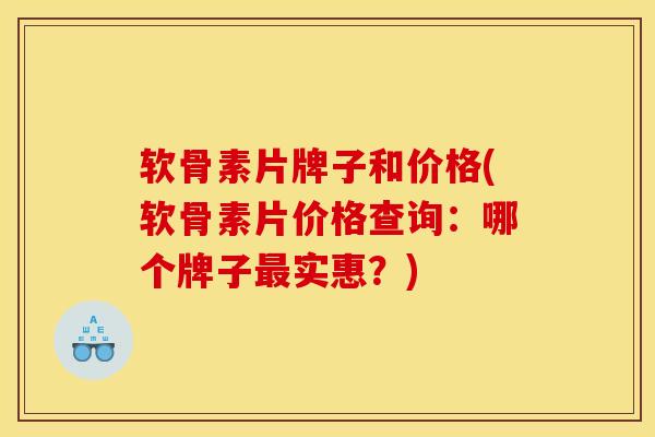 软骨素片牌子和价格(软骨素片价格查询：哪个牌子最实惠？)
