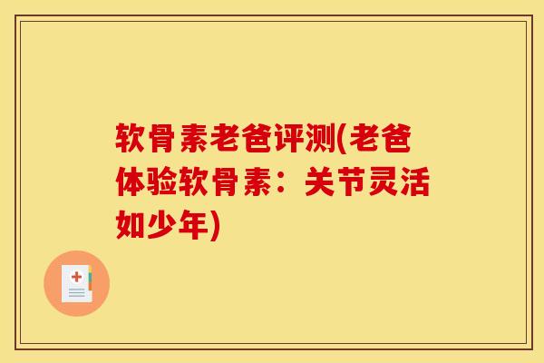软骨素老爸评测(老爸体验软骨素：关节灵活如少年)