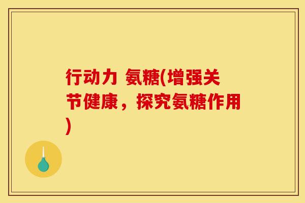 行动力 氨糖(增强关节健康，探究氨糖作用)