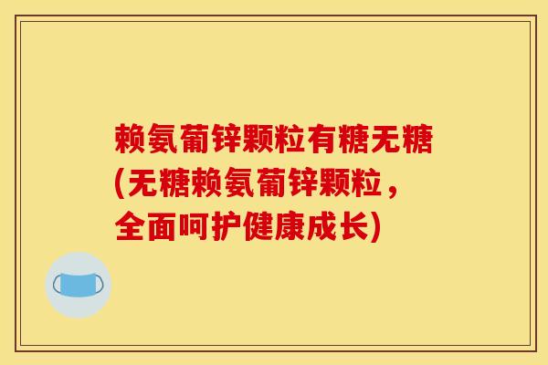 赖氨葡锌颗粒有糖无糖(无糖赖氨葡锌颗粒，全面呵护健康成长)