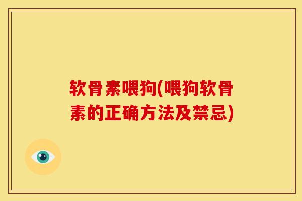 软骨素喂狗(喂狗软骨素的正确方法及禁忌)