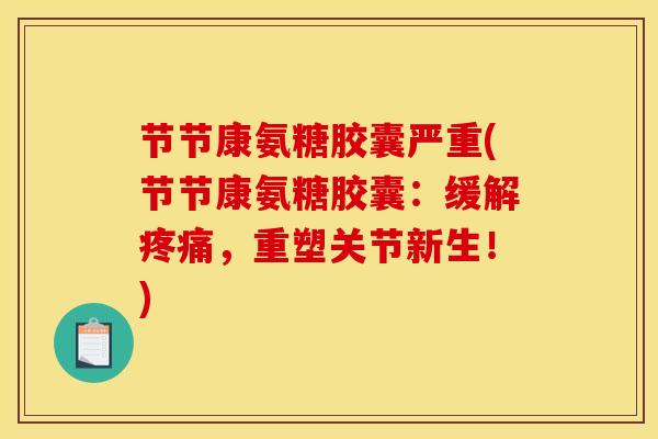 节节康氨糖胶囊严重(节节康氨糖胶囊:缓解疼痛,重塑关节新生!)-第1张图片-关节骑士 节节康氨糖胶囊严重(节节康氨糖胶囊:缓解疼痛,重塑关节新生!)-第1张图片-关节骑士