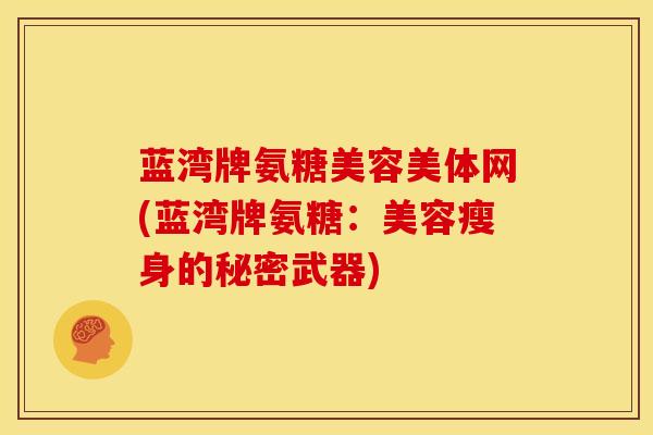 蓝湾牌氨糖美容美体网(蓝湾牌氨糖：美容瘦身的秘密武器)