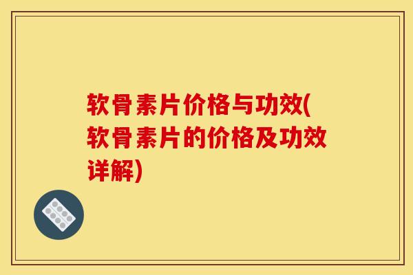 软骨素片价格与功效(软骨素片的价格及功效详解)