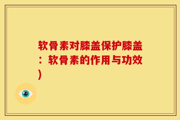 软骨素对膝盖保护膝盖：软骨素的作用与功效)