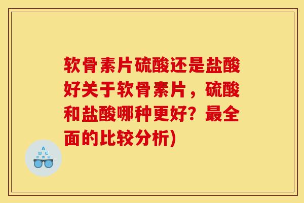 软骨素片硫酸还是盐酸好关于软骨素片，硫酸和盐酸哪种更好？最全面的比较分析)