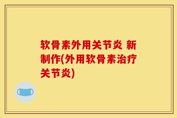 软骨素外用关节炎 新制作(外用软骨素治疗关节炎)