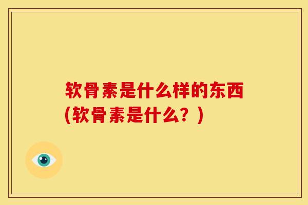 软骨素是什么样的东西(软骨素是什么？)