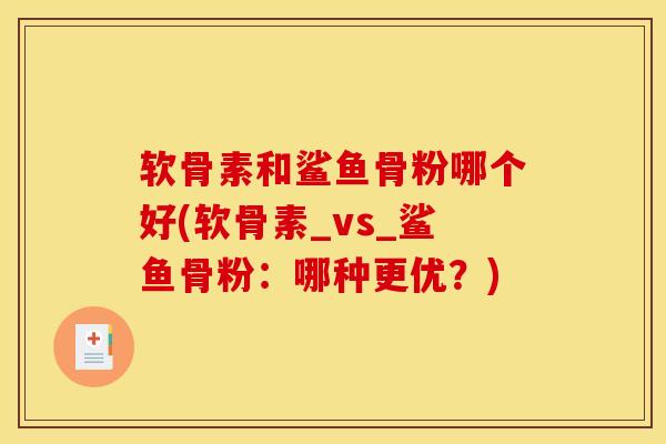 软骨素和鲨鱼骨粉哪个好(软骨素_vs_鲨鱼骨粉：哪种更优？)