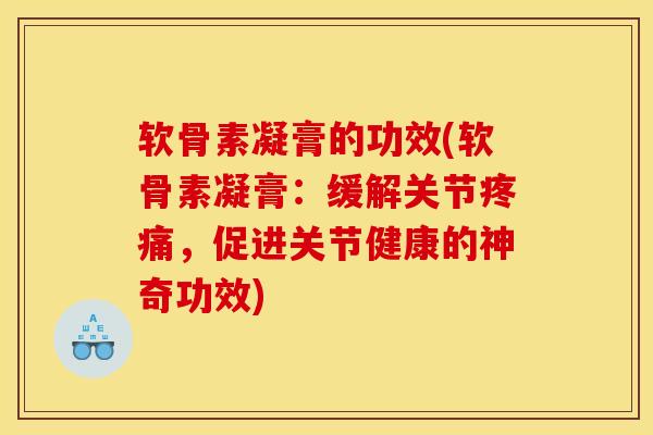 软骨素凝膏的功效(软骨素凝膏：缓解关节疼痛，促进关节健康的神奇功效)