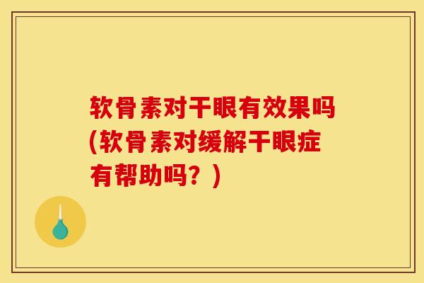 软骨素对干眼有效果吗(软骨素对缓解干眼症有帮助吗？)